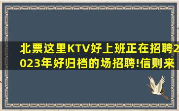 北票这里KTV好上班正在招聘2023年好归档的场招聘!信则来