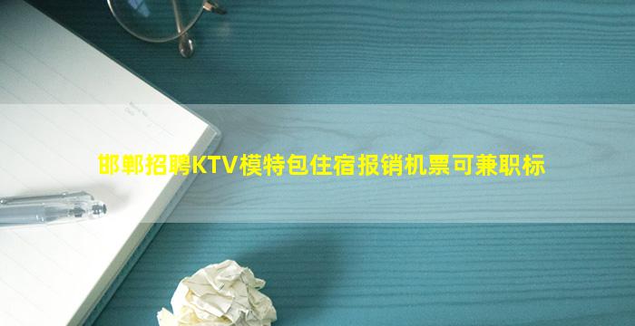 邯郸招聘KTV模特包住宿报销机票可兼职标
