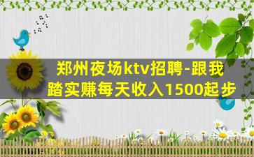 郑州夜场ktv招聘-跟我踏实赚每天收入1500起步